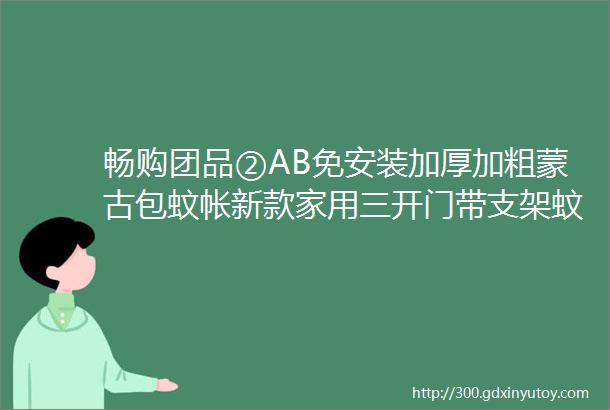 畅购团品②AB免安装加厚加粗蒙古包蚊帐新款家用三开门带支架蚊帐