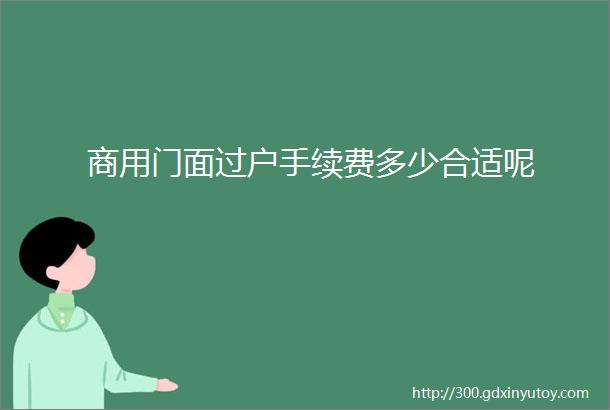 商用门面过户手续费多少合适呢