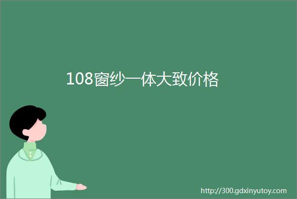 108窗纱一体大致价格