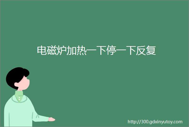 电磁炉加热一下停一下反复