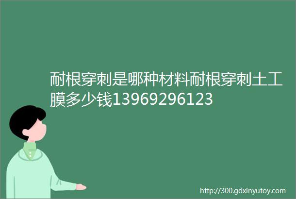 耐根穿刺是哪种材料耐根穿刺土工膜多少钱13969296123