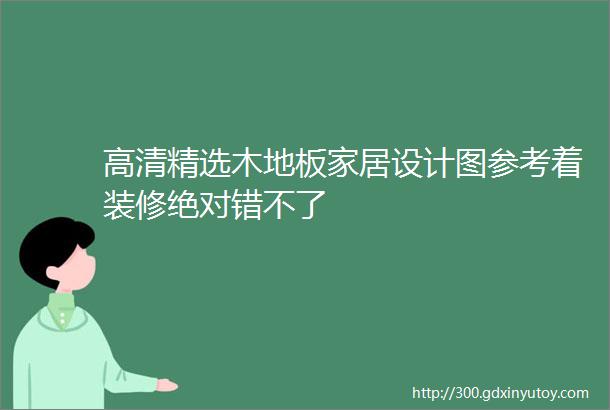 高清精选木地板家居设计图参考着装修绝对错不了