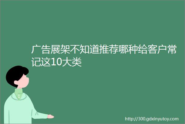 广告展架不知道推荐哪种给客户常记这10大类