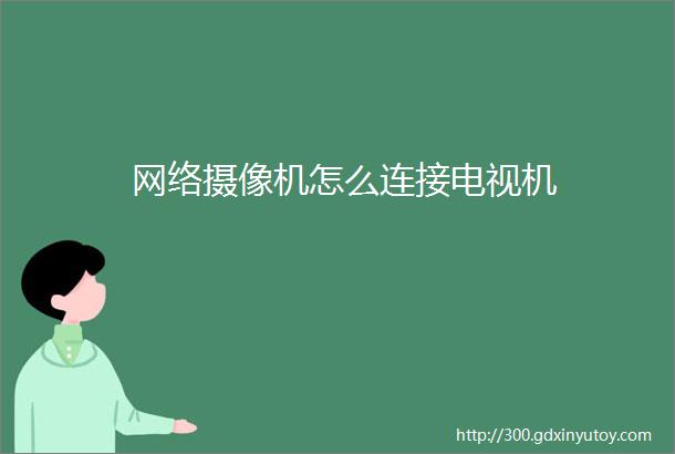 网络摄像机怎么连接电视机