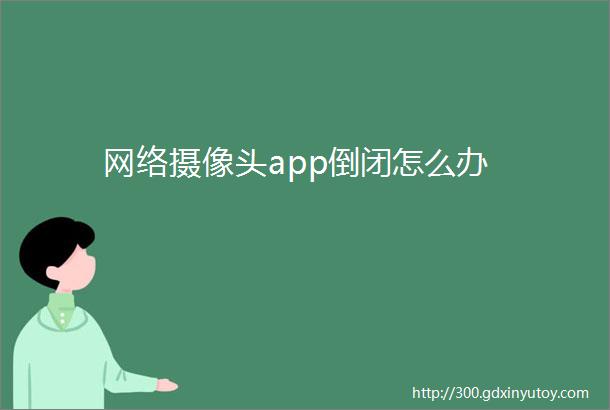 网络摄像头app倒闭怎么办