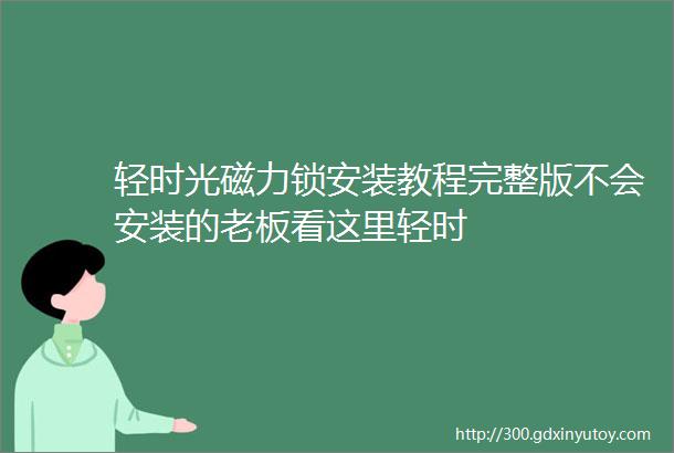 轻时光磁力锁安装教程完整版不会安装的老板看这里轻时