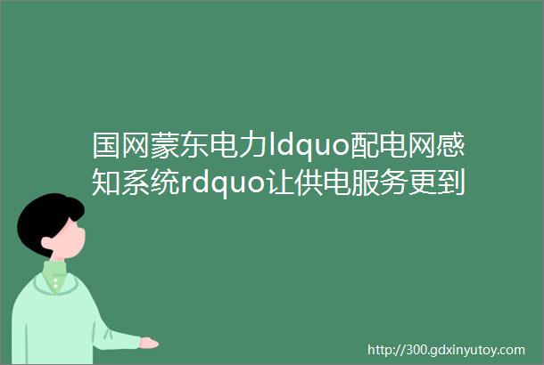 国网蒙东电力ldquo配电网感知系统rdquo让供电服务更到位