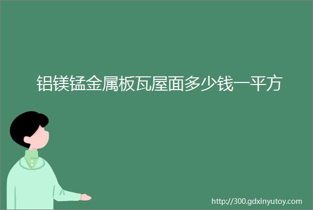 铝镁锰金属板瓦屋面多少钱一平方