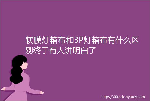 软膜灯箱布和3P灯箱布有什么区别终于有人讲明白了