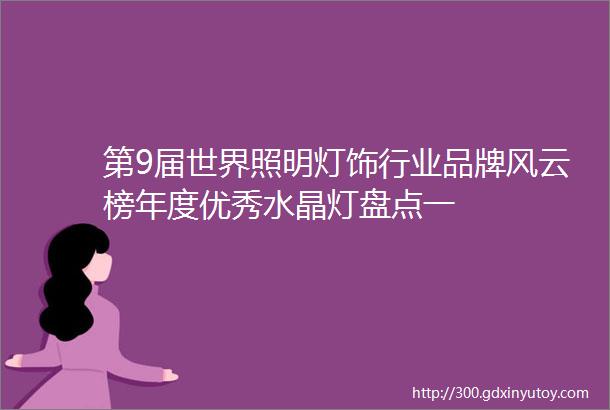 第9届世界照明灯饰行业品牌风云榜年度优秀水晶灯盘点一