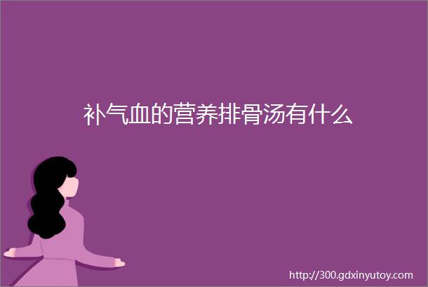 补气血的营养排骨汤有什么