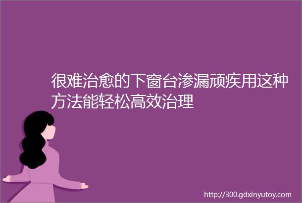 很难治愈的下窗台渗漏顽疾用这种方法能轻松高效治理