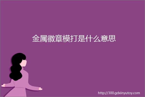 金属徽章模打是什么意思