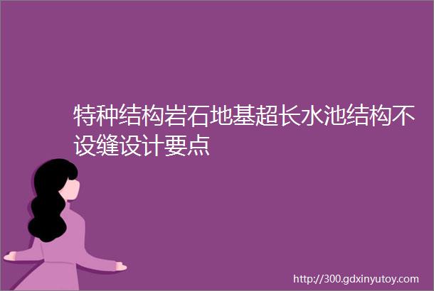 特种结构岩石地基超长水池结构不设缝设计要点