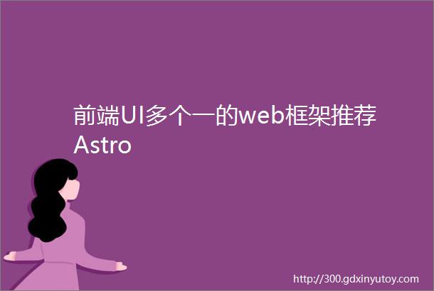 前端UI多个一的web框架推荐Astro