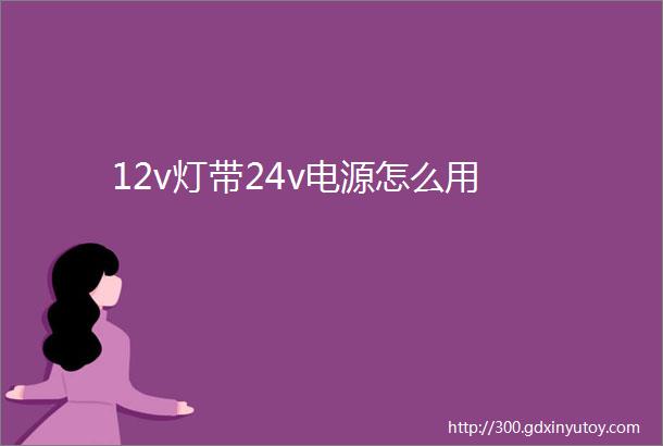 12v灯带24v电源怎么用