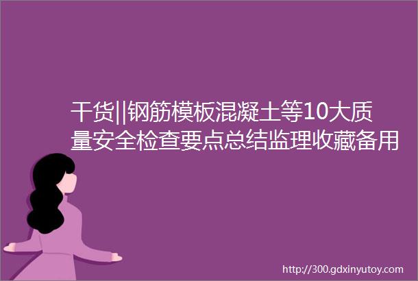 干货‖钢筋模板混凝土等10大质量安全检查要点总结监理收藏备用