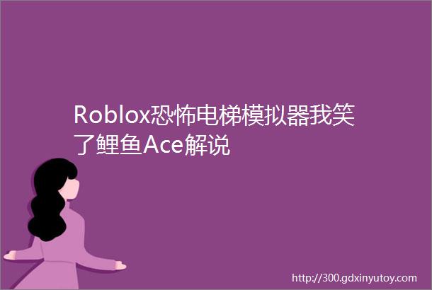 Roblox恐怖电梯模拟器我笑了鲤鱼Ace解说