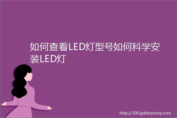 如何查看LED灯型号如何科学安装LED灯