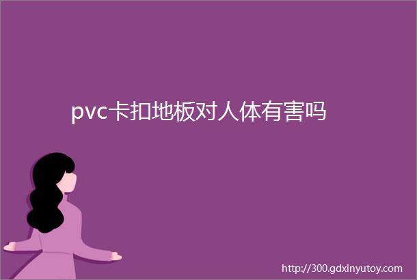 pvc卡扣地板对人体有害吗