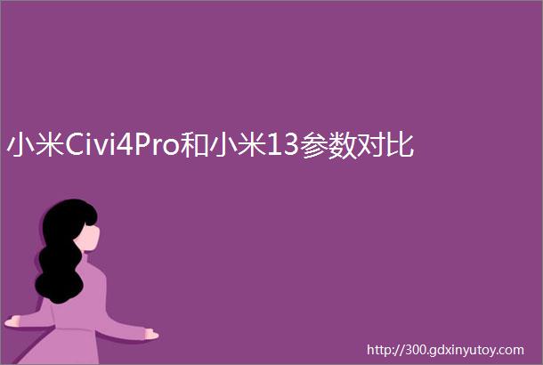 小米Civi4Pro和小米13参数对比