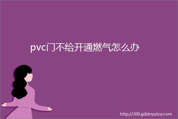 pvc门不给开通燃气怎么办