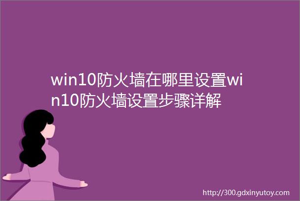 win10防火墙在哪里设置win10防火墙设置步骤详解