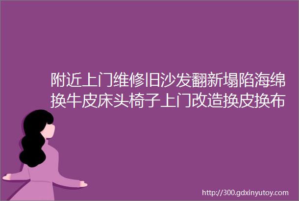 附近上门维修旧沙发翻新塌陷海绵换牛皮床头椅子上门改造换皮换布翻新沙发维修椅子床头