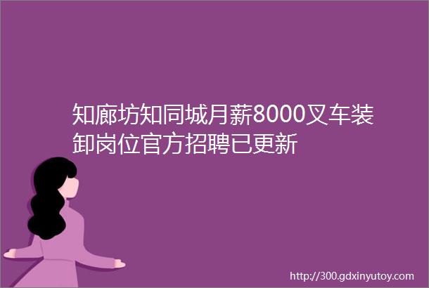 知廊坊知同城月薪8000叉车装卸岗位官方招聘已更新