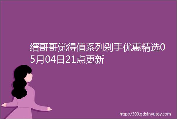 缙哥哥觉得值系列剁手优惠精选05月04日21点更新