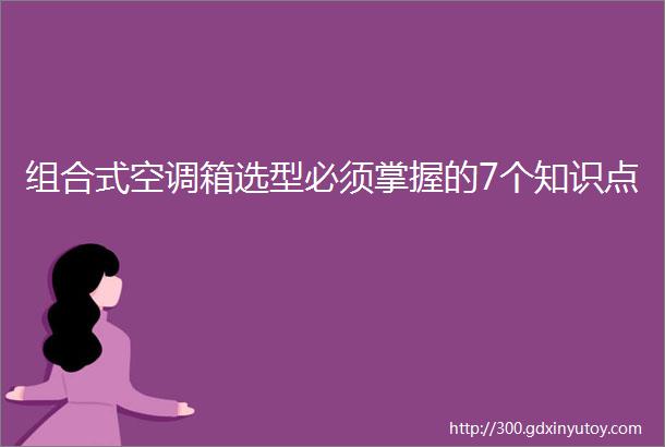 组合式空调箱选型必须掌握的7个知识点