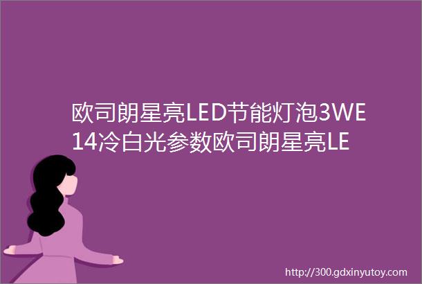 欧司朗星亮LED节能灯泡3WE14冷白光参数欧司朗星亮LE