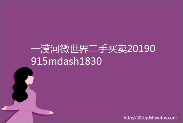 一漠河微世界二手买卖20190915mdash1830