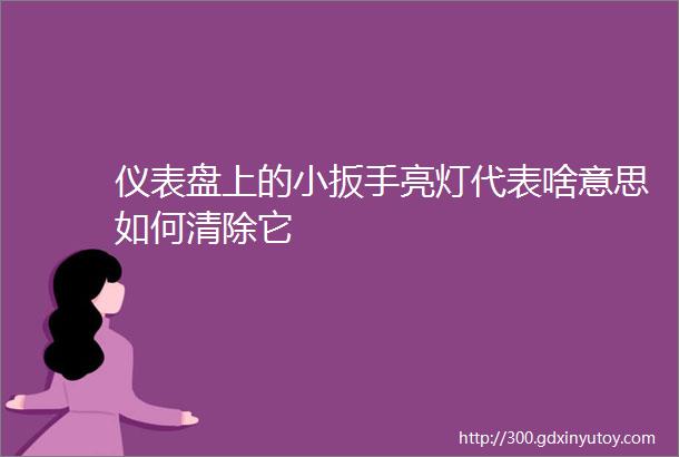 仪表盘上的小扳手亮灯代表啥意思如何清除它