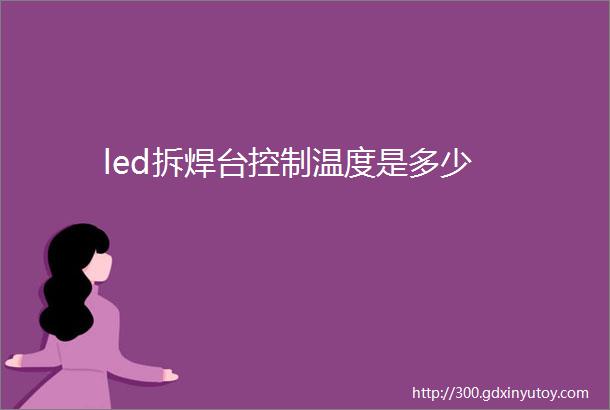 led拆焊台控制温度是多少