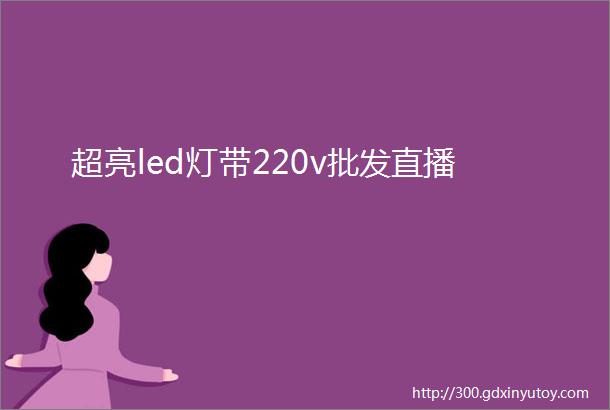 超亮led灯带220v批发直播