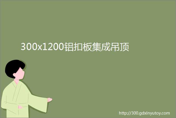 300x1200铝扣板集成吊顶