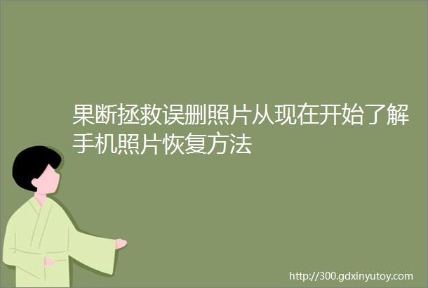 果断拯救误删照片从现在开始了解手机照片恢复方法