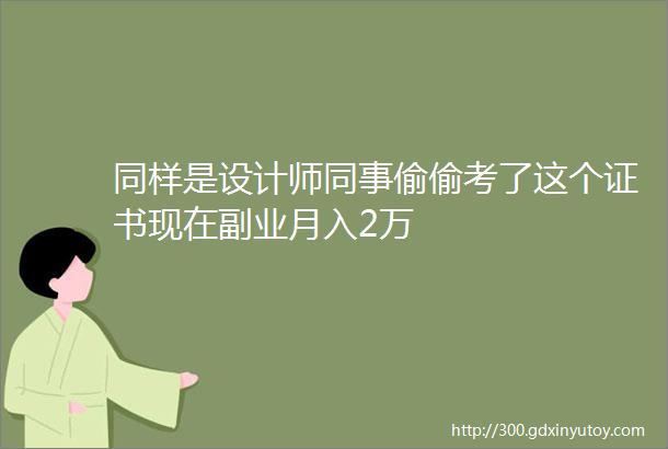 同样是设计师同事偷偷考了这个证书现在副业月入2万