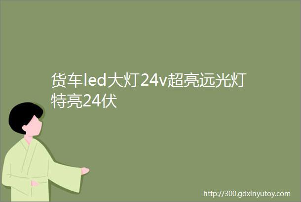 货车led大灯24v超亮远光灯特亮24伏