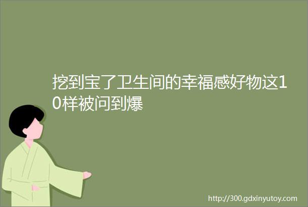 挖到宝了卫生间的幸福感好物这10样被问到爆