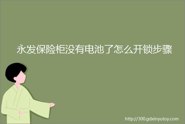 永发保险柜没有电池了怎么开锁步骤