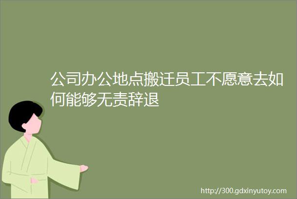 公司办公地点搬迁员工不愿意去如何能够无责辞退