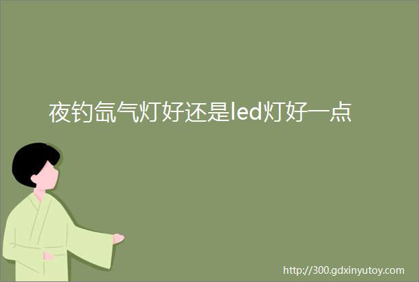 夜钓氙气灯好还是led灯好一点