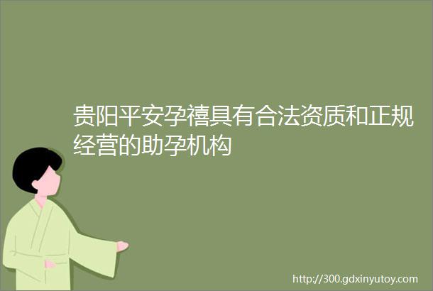 贵阳平安孕禧具有合法资质和正规经营的助孕机构