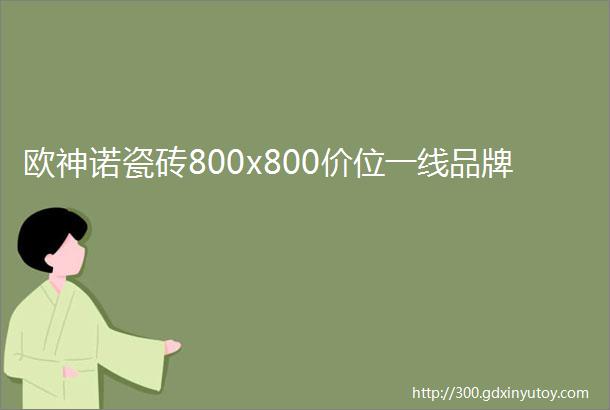 欧神诺瓷砖800x800价位一线品牌