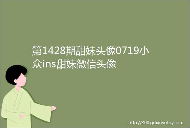 第1428期甜妹头像0719小众ins甜妹微信头像