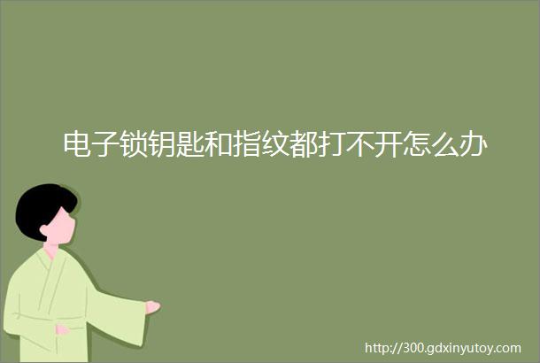 电子锁钥匙和指纹都打不开怎么办