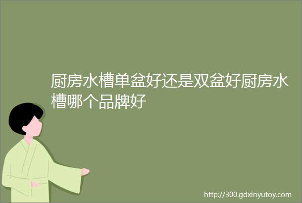 厨房水槽单盆好还是双盆好厨房水槽哪个品牌好