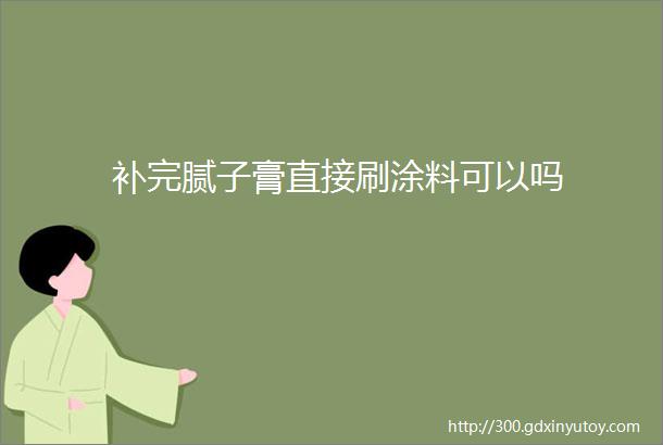 补完腻子膏直接刷涂料可以吗